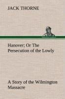 Hanover Or The Persecution of the Lowly A Story of the Wilmington Massacre.