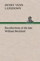 Recollections of the late William Beckford of Fonthill, Wilts and Lansdown, Bath