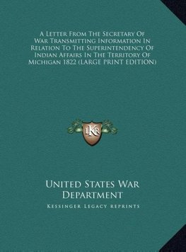 A Letter From The Secretary Of War Transmitting Information In Relation To The Superintendency Of Indian Affairs In The Territory Of Michigan 1822 (LARGE PRINT EDITION)