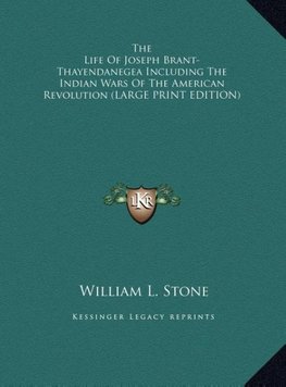 The Life Of Joseph Brant-Thayendanegea Including The Indian Wars Of The American Revolution (LARGE PRINT EDITION)