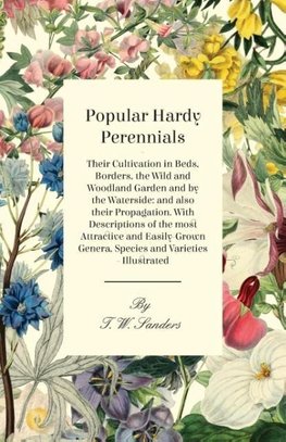 Popular Hardy Perennials - Their Cultivation in Beds, Borders, the Wild and Woodland Garden and by the Waterside