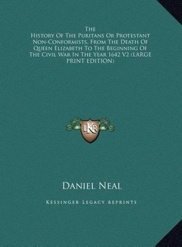 The History Of The Puritans Or Protestant Non-Conformists, From The Death Of Queen Elizabeth To The Beginning Of The Civil War In The Year 1642 V2 (LARGE PRINT EDITION)