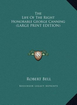 The Life Of The Right Honorable George Canning (LARGE PRINT EDITION)