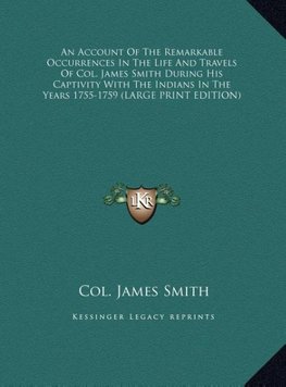 An Account Of The Remarkable Occurrences In The Life And Travels Of Col. James Smith During His Captivity With The Indians In The Years 1755-1759 (LARGE PRINT EDITION)