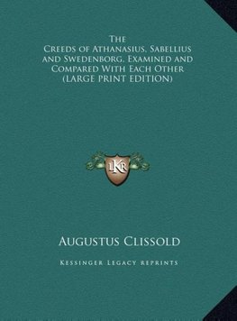 The Creeds of Athanasius, Sabellius and Swedenborg, Examined and Compared With Each Other (LARGE PRINT EDITION)