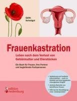 Frauenkastration - Leben nach dem Verlust von Gebärmutter und Eierstöcken: Ein Buch für Frauen, ihre Partner und begleitende Fachpersonen