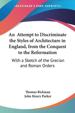 An  Attempt to Discriminate the Styles of Architecture in England, from the Conquest to the Reformation