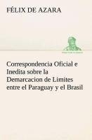 Correspondencia Oficial e Inedita sobre la Demarcacion de Limites entre el Paraguay y el Brasil