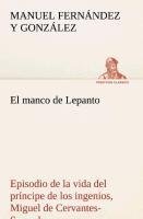 El manco de Lepanto episodio de la vida del príncipe de los ingenios, Miguel de Cervantes-Saavedra