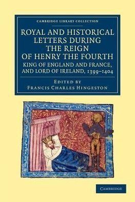 Royal and Historical Letters During the Reign of Henry the Fourth, King of England and France, and Lord of Ireland, 1399-1404