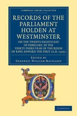 Records of the Parliament Holden at Westminster on the Twenty-Eighth Day of February, in the Thirty-Third Year of the Reign of King Edward the First (