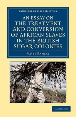 An Essay on the Treatment and Conversion of African Slaves in the British Sugar Colonies