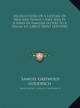 Recollections Of A Lifetime Or Men And Things I Have Seen In A Series Of Familiar Letters To A Friend V2 (LARGE PRINT EDITION)