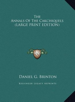 The Annals Of The Cakchiquels (LARGE PRINT EDITION)