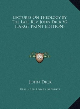 Lectures On Theology By The Late Rev. John Dick V2 (LARGE PRINT EDITION)