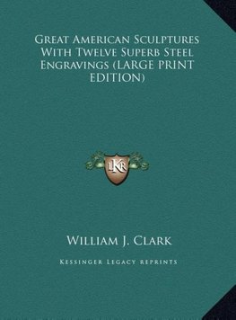 Great American Sculptures With Twelve Superb Steel Engravings (LARGE PRINT EDITION)