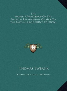 The World A Workshop Or The Physical Relationship Of Man To The Earth (LARGE PRINT EDITION)