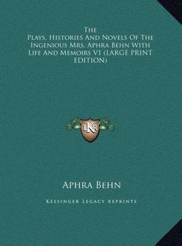 The Plays, Histories And Novels Of The Ingenious Mrs. Aphra Behn With Life And Memoirs V1 (LARGE PRINT EDITION)