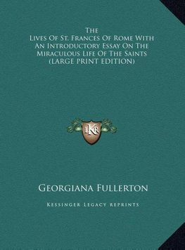 The Lives Of St. Frances Of Rome With An Introductory Essay On The Miraculous Life Of The Saints (LARGE PRINT EDITION)