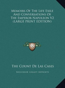 Memoirs Of The Life Exile And Conversations Of The Emperor Napoleon V2 (LARGE PRINT EDITION)