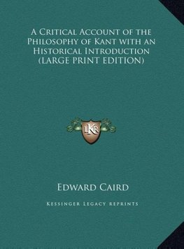 A Critical Account of the Philosophy of Kant with an Historical Introduction (LARGE PRINT EDITION)