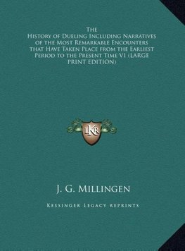 The History of Dueling Including Narratives of the Most Remarkable Encounters that Have Taken Place from the Earliest Period to the Present Time V1 (LARGE PRINT EDITION)