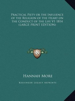 Practical Piety or the Influence of the Religion of the Heart on the Conduct of the Life V1 1814 (LARGE PRINT EDITION)