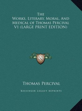 The Works, Literary, Moral, And Medical of Thomas Percival V1 (LARGE PRINT EDITION)