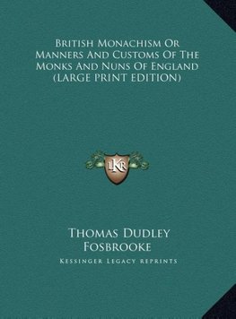 British Monachism Or Manners And Customs Of The Monks And Nuns Of England (LARGE PRINT EDITION)