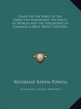 Essays on the Spirit of the Inductive Philosophy, the Unity of Worlds and the Philosophy of Creation (LARGE PRINT EDITION)