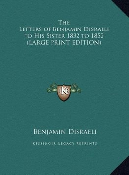 The Letters of Benjamin Disraeli to His Sister 1832 to 1852 (LARGE PRINT EDITION)
