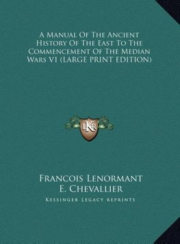 A Manual Of The Ancient History Of The East To The Commencement Of The Median Wars V1 (LARGE PRINT EDITION)