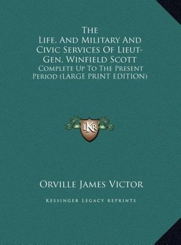 The Life, And Military And Civic Services Of Lieut-Gen. Winfield Scott