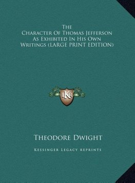 The Character Of Thomas Jefferson As Exhibited In His Own Writings (LARGE PRINT EDITION)