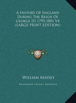 A History Of England During The Reign Of George III 1795-1801 V4 (LARGE PRINT EDITION)