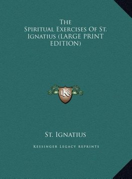 The Spiritual Exercises Of St. Ignatius (LARGE PRINT EDITION)