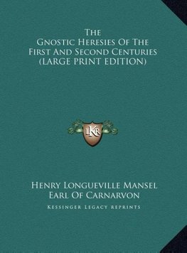 The Gnostic Heresies Of The First And Second Centuries (LARGE PRINT EDITION)