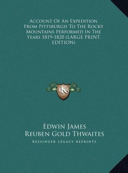 Account Of An Expedition From Pittsburgh To The Rocky Mountains Performed In The Years 1819-1820 (LARGE PRINT EDITION)