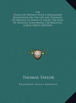 The Hymns Of Orpheus With A Preliminary Dissertation On The Life And Theology Of Orpheus To Which Is Added The Essay Of Plotinus Concerning The Beautiful (LARGE PRINT EDITION)