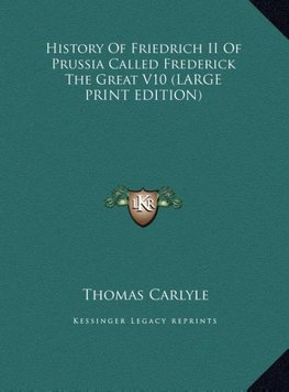 History Of Friedrich II Of Prussia Called Frederick The Great V10 (LARGE PRINT EDITION)