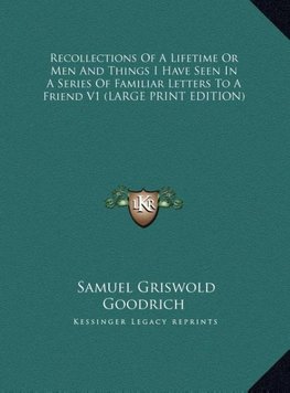 Recollections Of A Lifetime Or Men And Things I Have Seen In A Series Of Familiar Letters To A Friend V1 (LARGE PRINT EDITION)