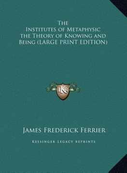 The Institutes of Metaphysic the Theory of Knowing and Being (LARGE PRINT EDITION)