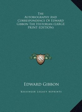 The Autobiography And Correspondence Of Edward Gibbon The Historian (LARGE PRINT EDITION)