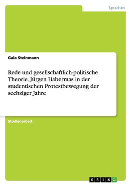 Rede und gesellschaftlich-politische Theorie. Jürgen Habermas in der studentischen Protestbewegung der sechziger Jahre