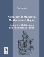 A History of Manners, Customs and Dress during the Middle Ages and Renaissance Period