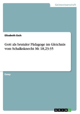 Gott als brutaler Pädagoge im Gleichnis vom Schalksknecht Mt 18,23-35