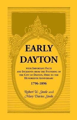 Early Dayton With Important Facts and Incidents From the Founding Of The City Of Dayton, Ohio To The Hundredth Anniversary 1796-1896