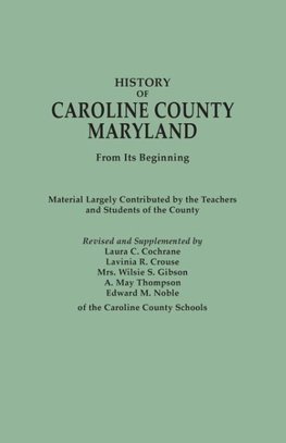 History of Caroline County, Maryland, from Its Beginning. Material Largely Contributed by the Teachers and Children of the County