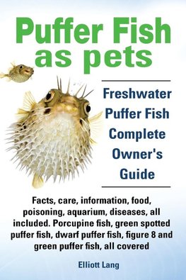 Puffer Fish as Pets. Freshwater Puffer Fish Facts, Care, Information, Food, Poisoning, Aquarium, Diseases, All Included. the Must Have Guide for All P