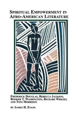 Spiritual Empowerment in Afro-American Literature Frederick Douglass, Rebecca Jackson, Booker T. Washington, Richard Wright, and Toni Morrison